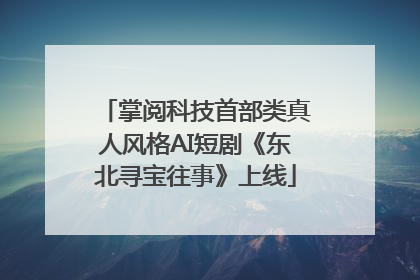 掌阅科技首部类真人风格AI短剧《东北寻宝往事》上线