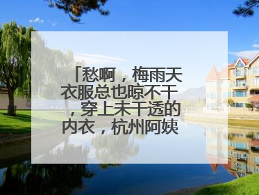 愁啊，梅雨天衣服总也晾不干，穿上未干透的内衣，杭州阿姨被感染了！