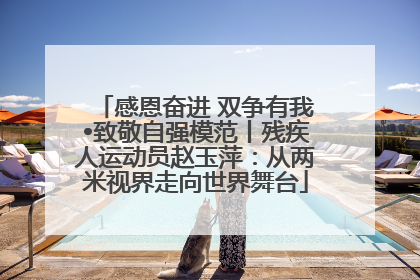 感恩奋进 双争有我•致敬自强模范丨残疾人运动员赵玉萍：从两米视界走向世界舞台