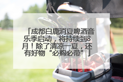 成都白鹿消夏啤酒音乐季启动，将持续到8月！除了清凉一夏，还有好物“必购必带”