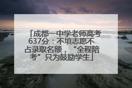 成都一中学老师高考637分：不填志愿不占录取名额，“全程陪考”只为鼓励学生