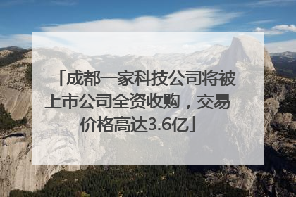 成都一家科技公司将被上市公司全资收购，交易价格高达3.6亿