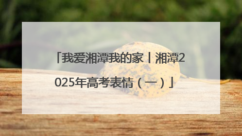 我爱湘潭我的家丨湘潭2025年高考表情（一）