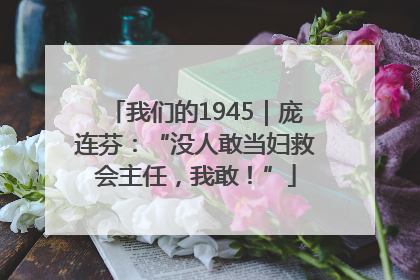 我们的1945｜庞连芬：“没人敢当妇救会主任，我敢！”