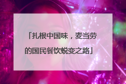 扎根中国味，麦当劳的国民餐饮蜕变之路