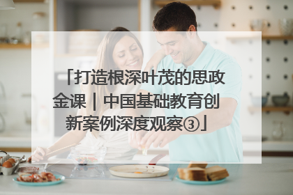 打造根深叶茂的思政金课｜中国基础教育创新案例深度观察③