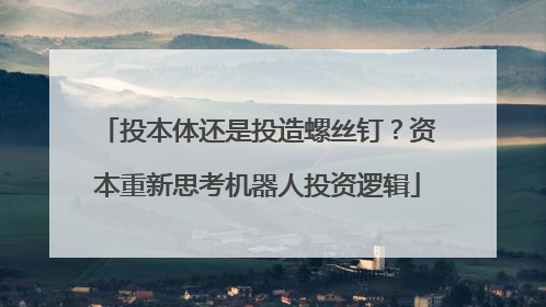 投本体还是投造螺丝钉？资本重新思考机器人投资逻辑