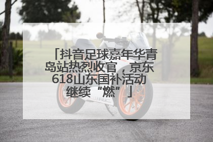 抖音足球嘉年华青岛站热烈收官，京东618山东国补活动继续“燃”
