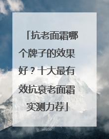 抗老面霜哪个牌子的效果好？十大最有效抗衰老面霜实测力荐