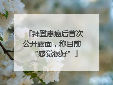 拜登患癌后首次公开露面，称目前“感觉很好”