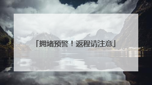 拥堵预警！返程请注意