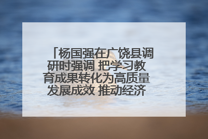 杨国强在广饶县调研时强调 把学习教育成果转化为高质量发展成效 推动经济稳健向好进中提质