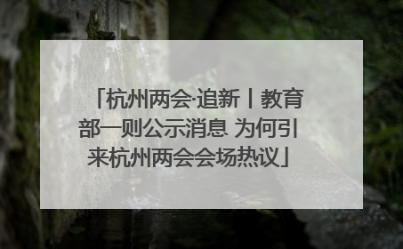 杭州两会·追新丨教育部一则公示消息 为何引来杭州两会会场热议
