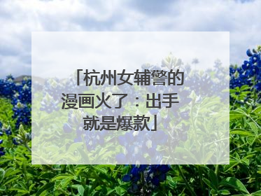 杭州女辅警的漫画火了：出手就是爆款