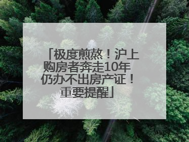 极度煎熬！沪上购房者奔走10年仍办不出房产证！重要提醒