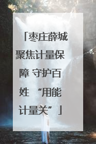 枣庄薛城聚焦计量保障 守护百姓 “用能计量关”