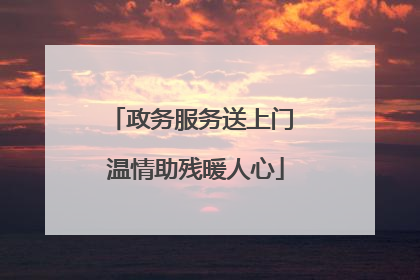 政务服务送上门 温情助残暖人心