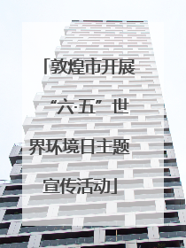 敦煌市开展“六·五”世界环境日主题宣传活动