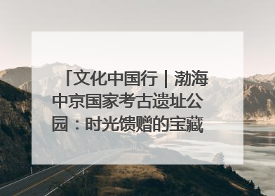 文化中国行｜渤海中京国家考古遗址公园：时光馈赠的宝藏 历史凝固的诗篇