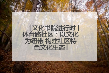 文化书院进行时丨体育路社区：以文化为纽带 构建社区特色文化生态