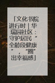 文化书院进行时｜华瑞园社区：守护居民“全龄段健康”，“圈”出幸福感