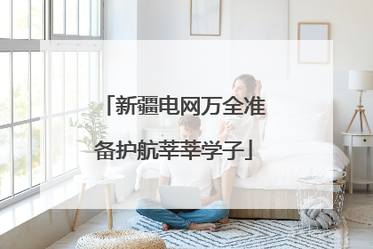 新疆电网万全准备护航莘莘学子