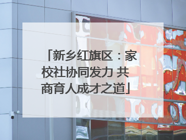 新乡红旗区：家校社协同发力 共商育人成才之道