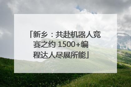 新乡：共赴机器人竞赛之约 1500+编程达人尽展所能