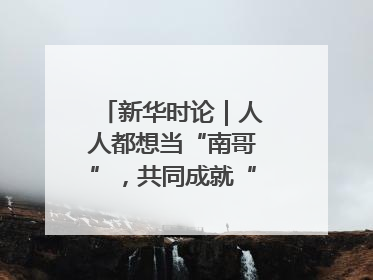 新华时论｜人人都想当“南哥”，共同成就“苏大强”
