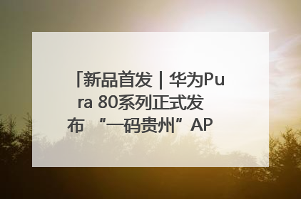 新品首发｜华为Pura 80系列正式发布 “一码贵州”APP抢先开售！
