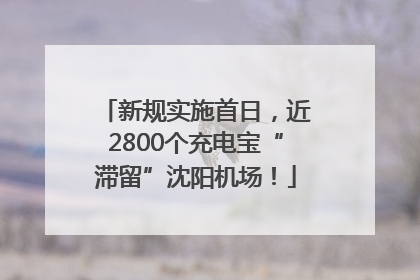 新规实施首日，近2800个充电宝“滞留”沈阳机场！