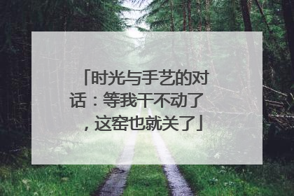 时光与手艺的对话：等我干不动了，这窑也就关了