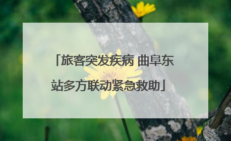 旅客突发疾病 曲阜东站多方联动紧急救助