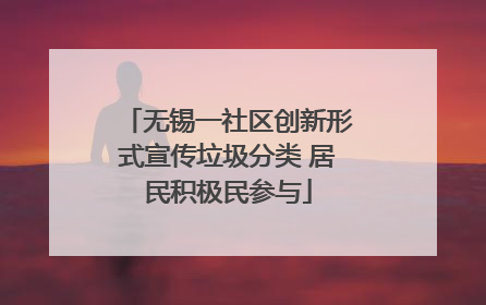 无锡一社区创新形式宣传垃圾分类 居民积极民参与