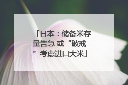 日本：储备米存量告急 或“破戒”考虑进口大米