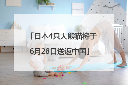 日本4只大熊猫将于6月28日送返中国
