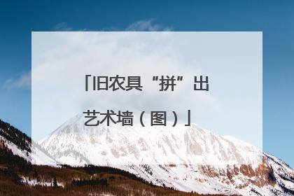 旧农具“拼”出艺术墙（图）