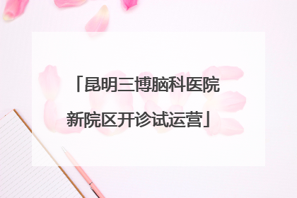 昆明三博脑科医院新院区开诊试运营