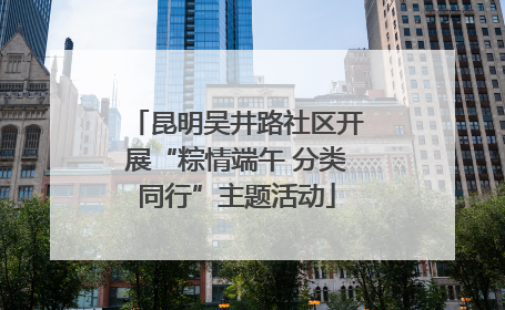 昆明吴井路社区开展“粽情端午 分类同行”主题活动
