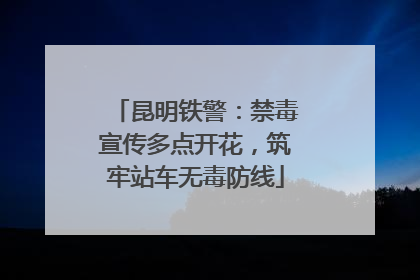 昆明铁警：禁毒宣传多点开花，筑牢站车无毒防线