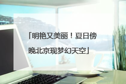 明艳又美丽！夏日傍晚北京现梦幻天空