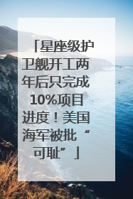 星座级护卫舰开工两年后只完成10%项目进度！美国海军被批“可耻”