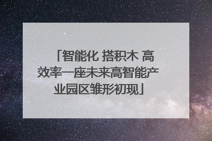 智能化 搭积木 高效率一座未来高智能产业园区雏形初现