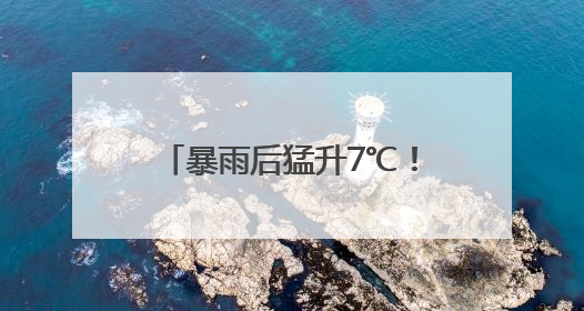 暴雨后猛升7℃！浙江“梅中有伏”，警惕一连串雷阵雨