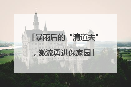 暴雨后的“清道夫”，激流勇进保家园