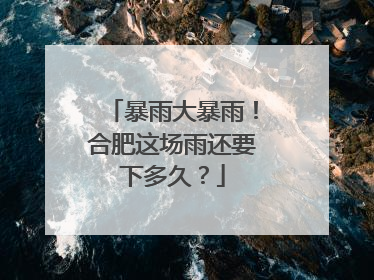 暴雨大暴雨！合肥这场雨还要下多久？
