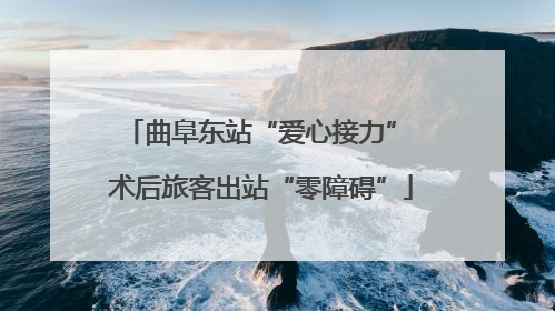 曲阜东站“爱心接力” 术后旅客出站“零障碍”