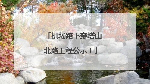 机场路下穿塔山北路工程公示！