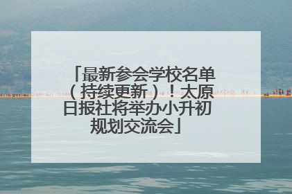 最新参会学校名单（持续更新）！太原日报社将举办小升初规划交流会