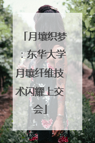 月壤织梦：东华大学月壤纤维技术闪耀上交会